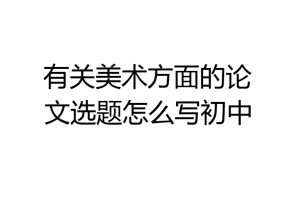 有关美术方面的论文选题怎么写初中