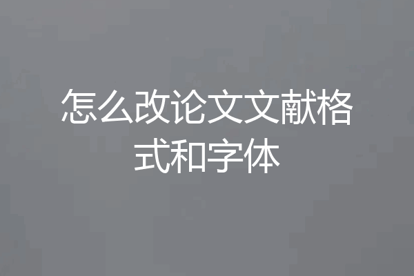 怎么改论文文献格式和字体