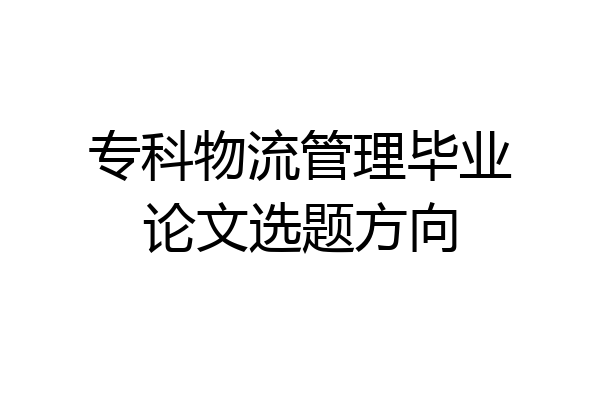 专科物流管理毕业论文选题方向