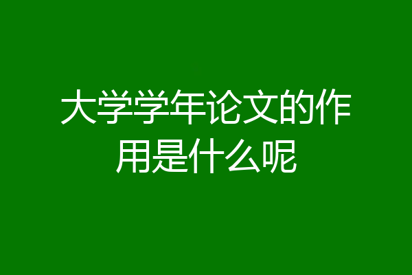 大学学年论文的作用是什么呢