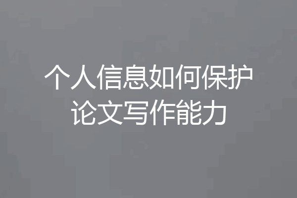 个人信息如何保护论文写作能力