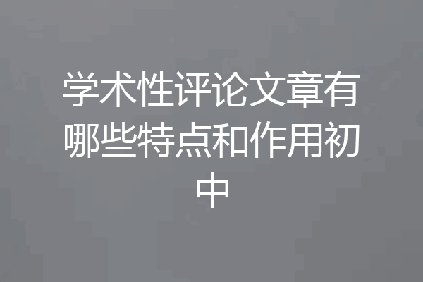 学术性评论文章有哪些特点和作用初中