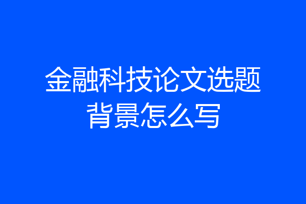 金融科技论文选题背景怎么写