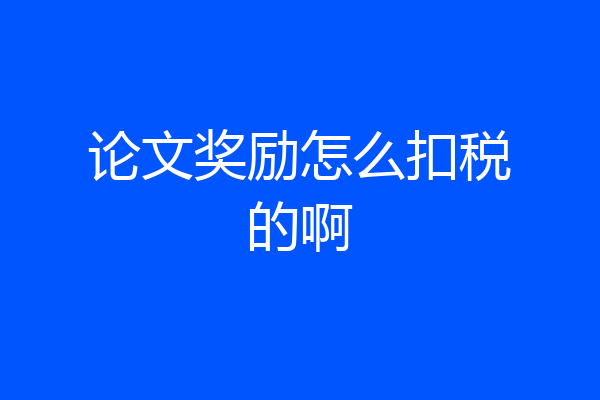 论文奖励怎么扣税的啊