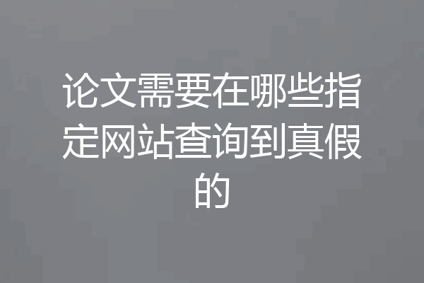 论文需要在哪些指定网站查询到真假的