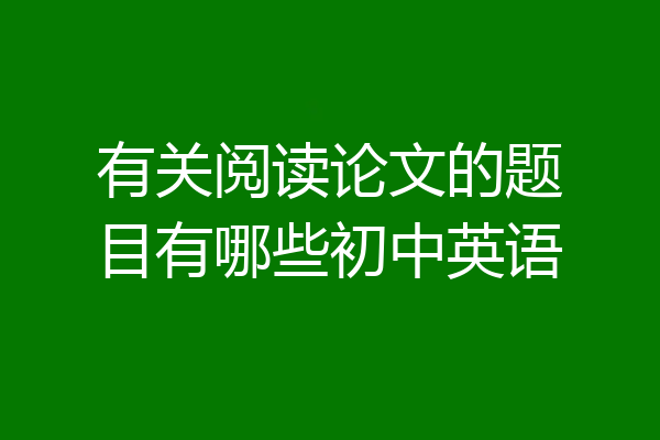 有关阅读论文的题目有哪些初中英语