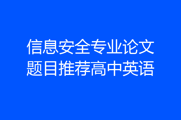 信息安全专业论文题目推荐高中英语