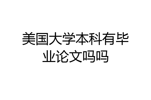 美国大学本科有毕业论文吗吗