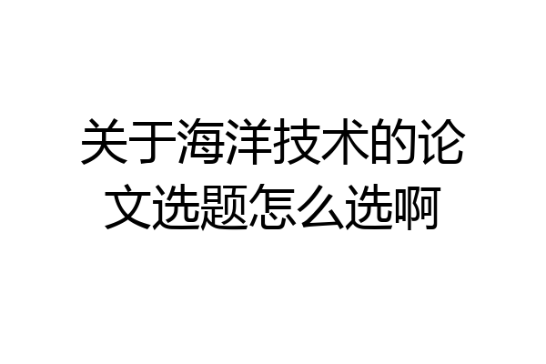 关于海洋技术的论文选题怎么选啊