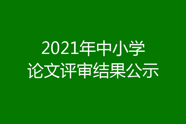 2021年中小学论文评审结果公示