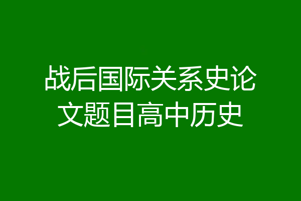 战后国际关系史论文题目高中历史