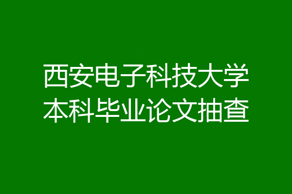 西安电子科技大学本科毕业论文抽查