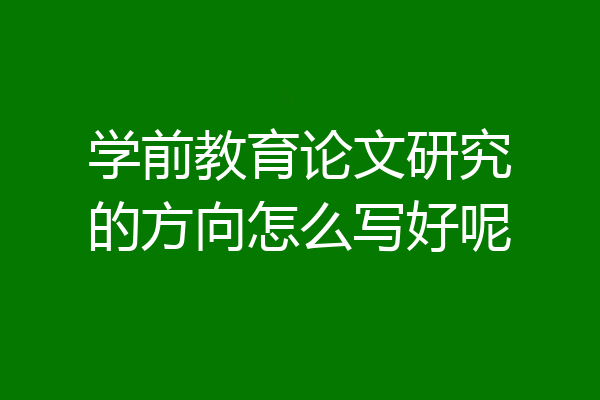 学前教育论文研究的方向怎么写好呢