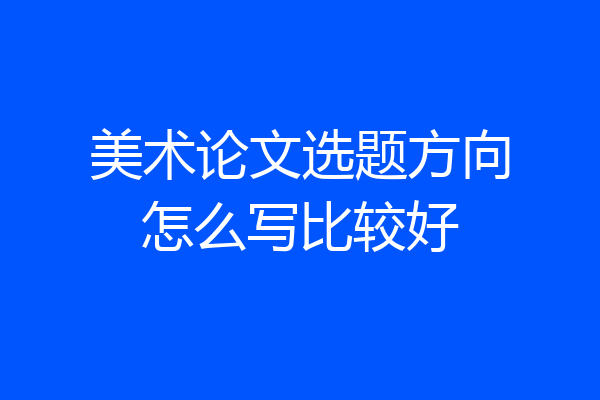 美术论文选题方向怎么写比较好