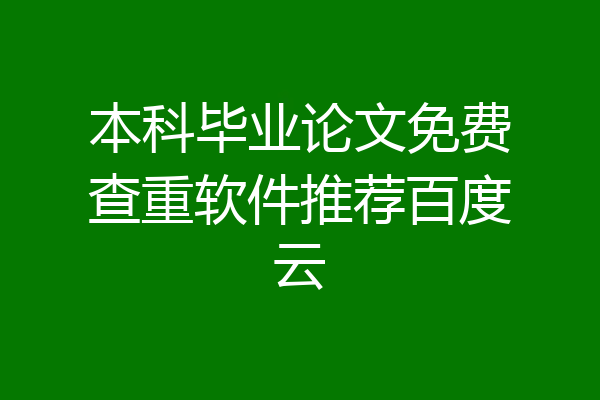 本科毕业论文免费查重软件推荐百度云