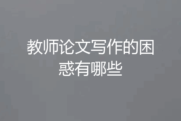 教师论文写作的困惑有哪些