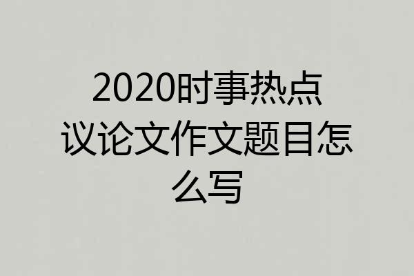 2020时事热点议论文作文题目怎么写
