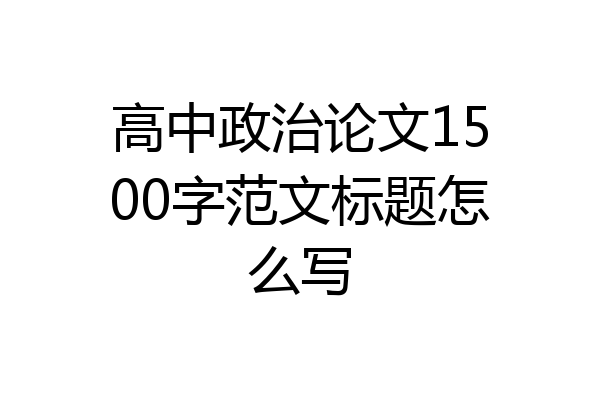 高中政治论文1500字范文标题怎么写