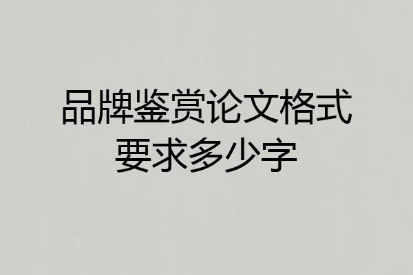 品牌鉴赏论文格式要求多少字