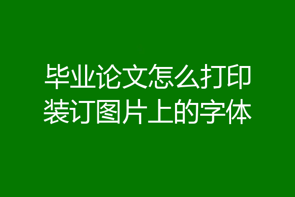 毕业论文怎么打印装订图片上的字体