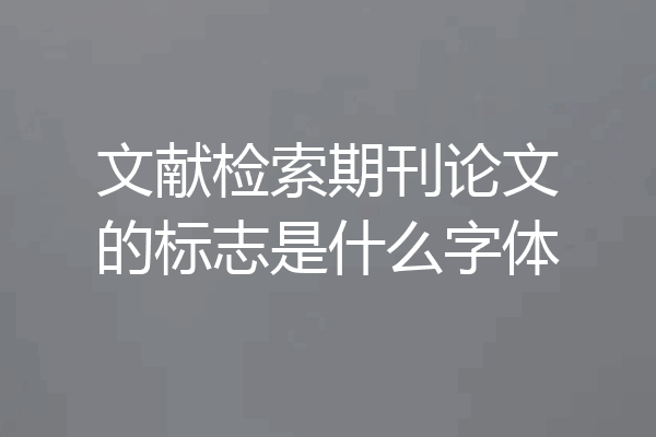 文献检索期刊论文的标志是什么字体