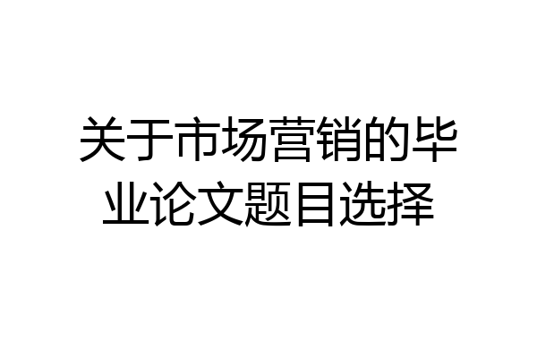 关于市场营销的毕业论文题目选择
