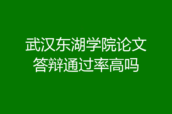 武汉东湖学院论文答辩通过率高吗