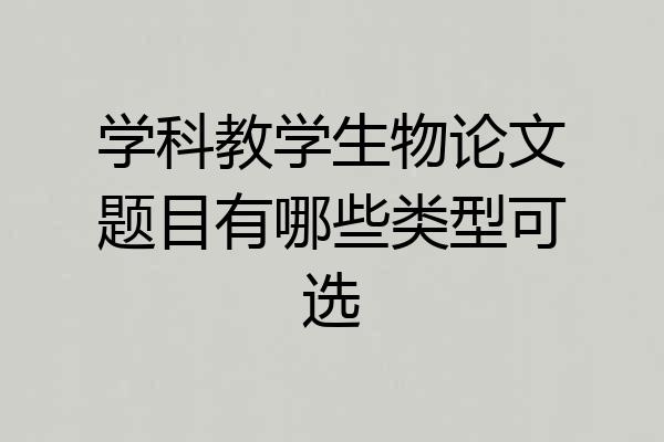 学科教学生物论文题目有哪些类型可选