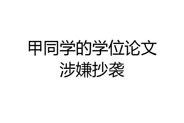 甲同学的学位论文涉嫌抄袭