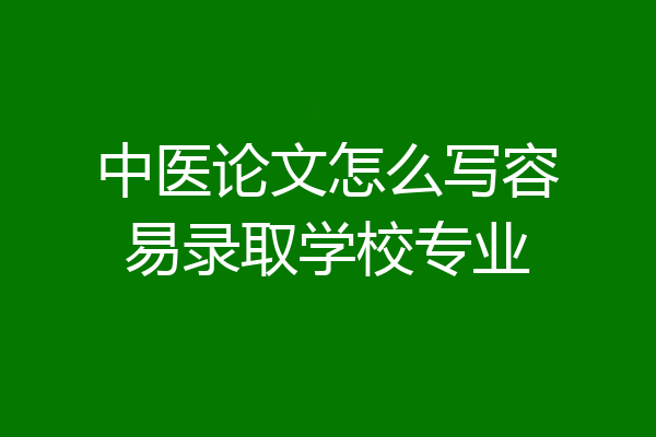 中医论文怎么写容易录取学校专业
