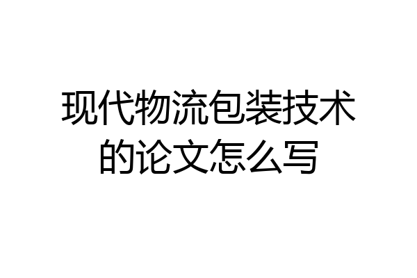 现代物流包装技术的论文怎么写