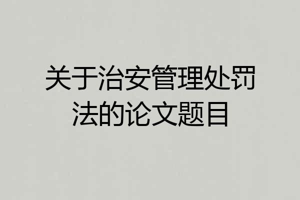 关于治安管理处罚法的论文题目