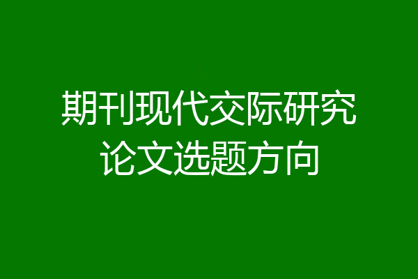 期刊现代交际研究论文选题方向