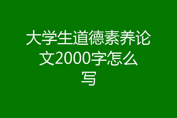 大学生道德素养论文2000字怎么写