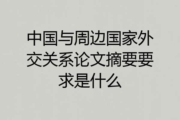 中国与周边国家外交关系论文摘要要求是什么