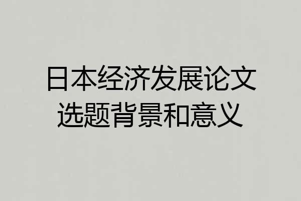 日本经济发展论文选题背景和意义