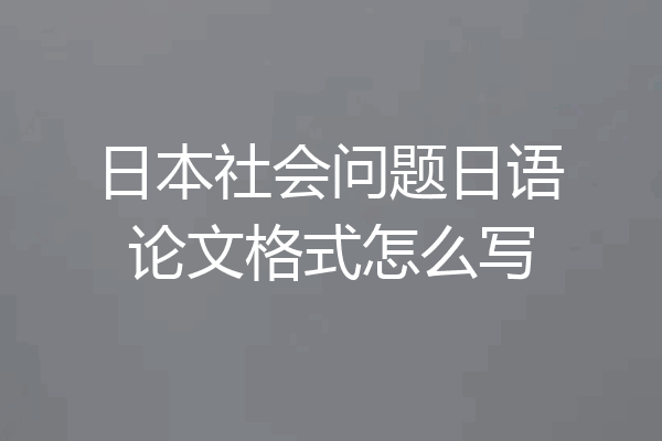 日本社会问题日语论文格式怎么写
