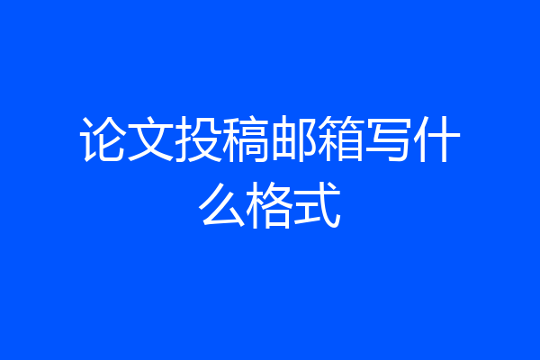 论文投稿邮箱写什么格式