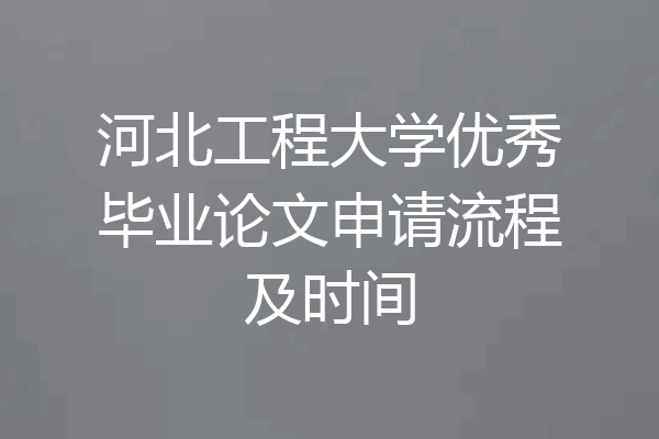 河北工程大学优秀毕业论文申请流程及时间