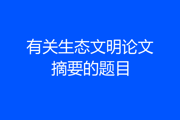 有关生态文明论文摘要的题目