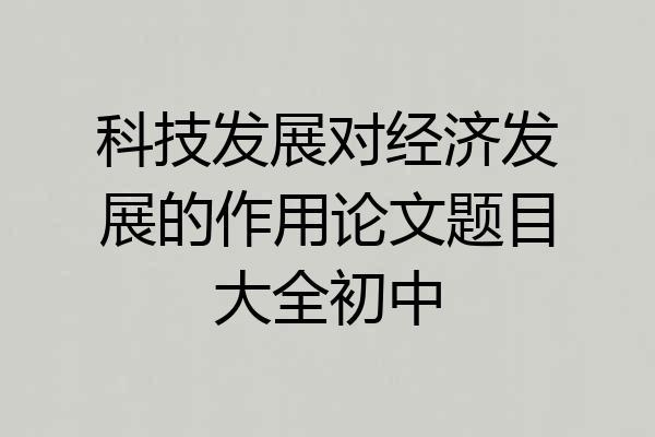 科技发展对经济发展的作用论文题目大全初中