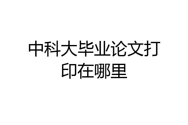 中科大毕业论文打印在哪里