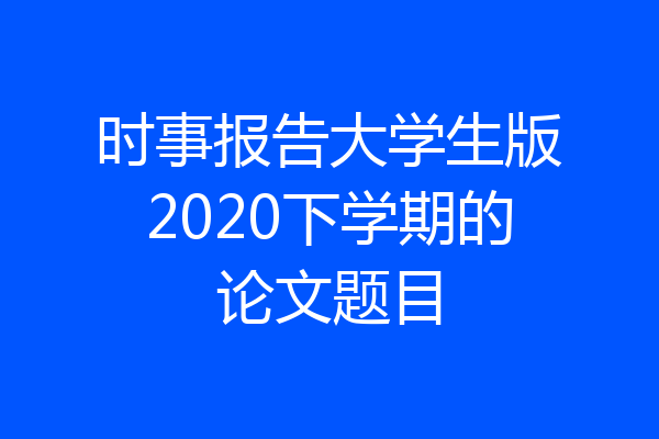 时事报告大学生版2020下学期的论文题目