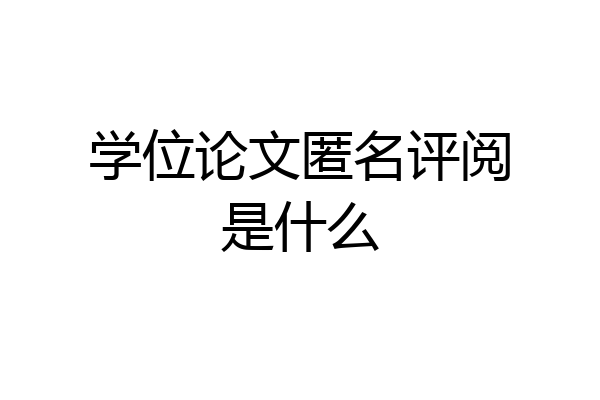 学位论文匿名评阅是什么