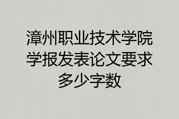 漳州职业技术学院学报发表论文要求多少字数