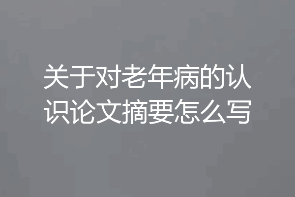 关于对老年病的认识论文摘要怎么写