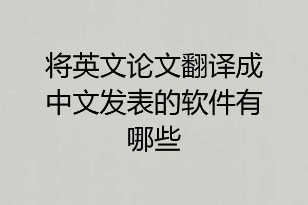 将英文论文翻译成中文发表的软件有哪些