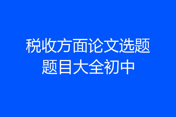 税收方面论文选题题目大全初中