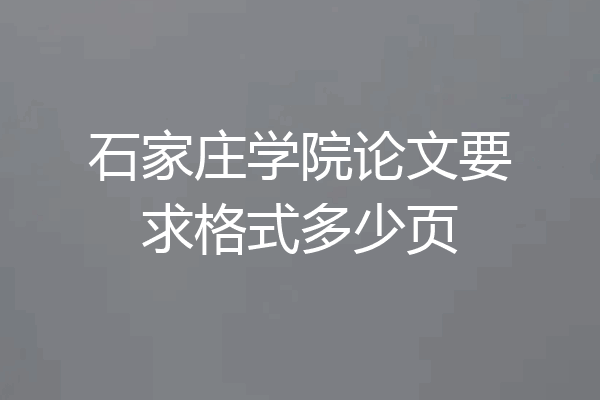 石家庄学院论文要求格式多少页
