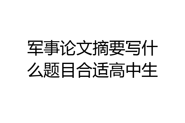 军事论文摘要写什么题目合适高中生